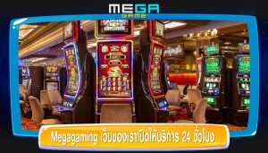 Megagaming เว็บของเราเปิดให้บริการ 24 ชั่วโมง