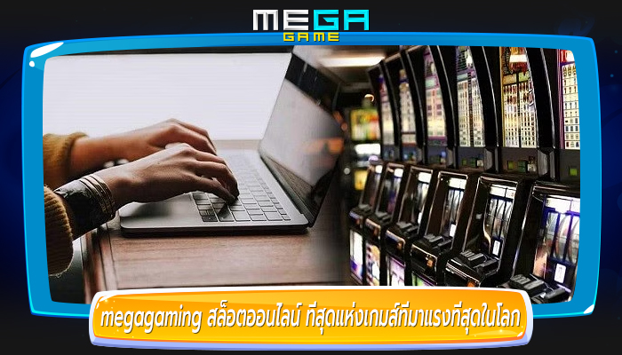 megagaming สล็อตออนไลน์ ที่สุดแห่งเกมส์ที่มาแรงที่สุดในโลก