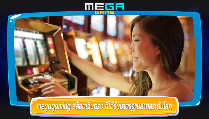 megagamig สล็อตเว็บตรง ที่ได้รับมาตรฐานสากลระดับโลก