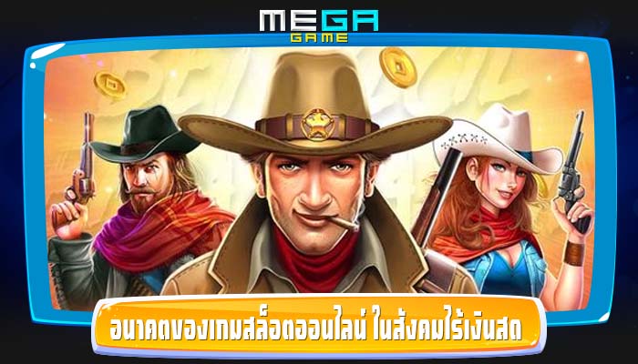 อนาคตของเกมสล็อตออนไลน์ ในสังคมไร้เงินสดที่เพิ่มมากขึ้น