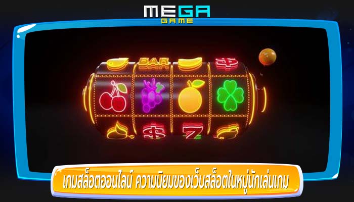 เกมสล็อตออนไลน์ ความนิยมของเว็บสล็อตในหมู่นักเล่นเกม