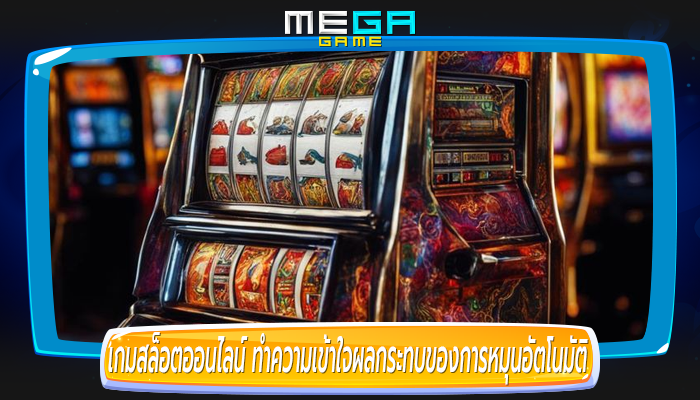 เกมสล็อตออนไลน์ ทำความเข้าใจผลกระทบของการหมุนอัตโนมัติ