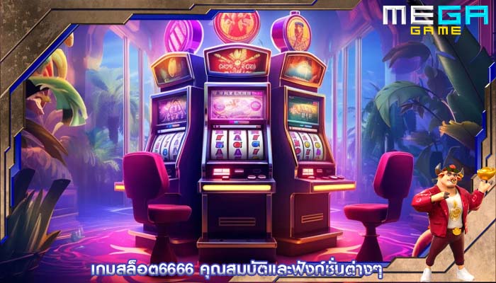 เกมสล็อต6666 คุณสมบัติและฟังก์ชั่นต่างๆ